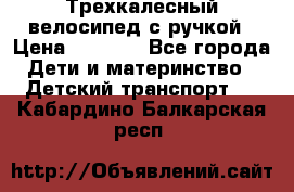 Трехкалесный велосипед с ручкой › Цена ­ 1 500 - Все города Дети и материнство » Детский транспорт   . Кабардино-Балкарская респ.